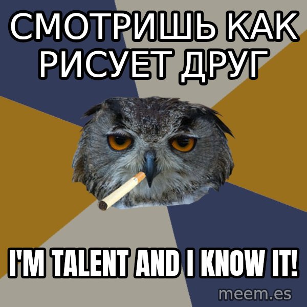 Art Student Owl meme: СМОТРИШЬ КАК РИСУЕТ ДРУГ / i'M TALeNT AND  i KNOW IT!