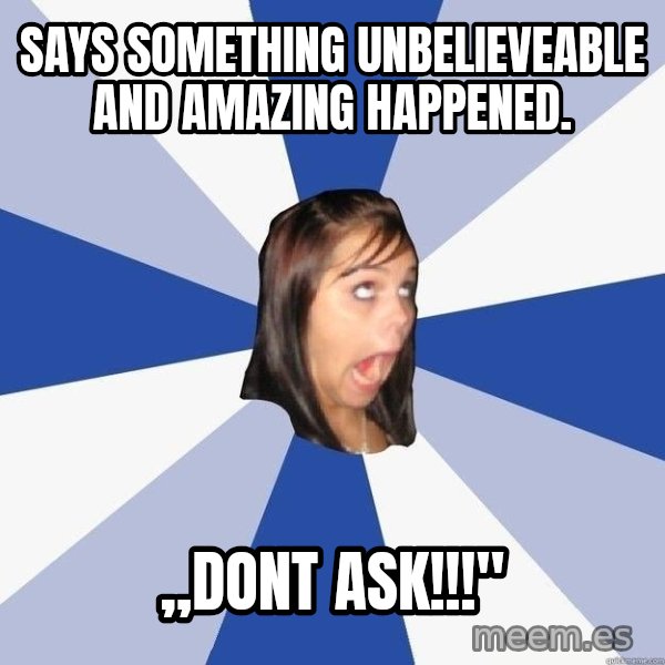 Annoying Facebook Girl meme: says something unbelieveable and amazing happened. / ,,dont ask!!!"
