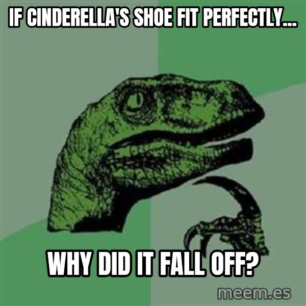 Philosoraptor meme: if cinderella's shoe fit perfectly... / why did it fall off?