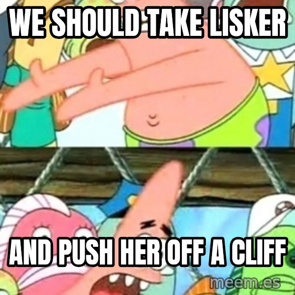Push it Somewhere Else Patrick meme: We should take lisker / and push her off a cliff
