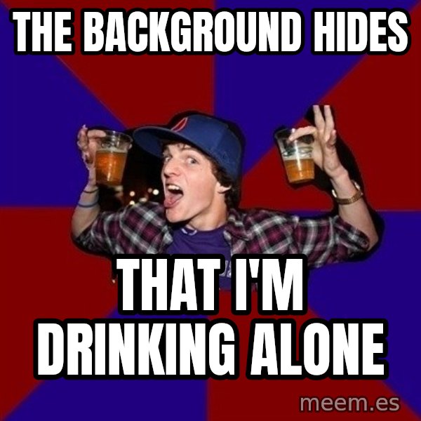 Sunny Student meme: tHe background hides / that i'm drinking alone