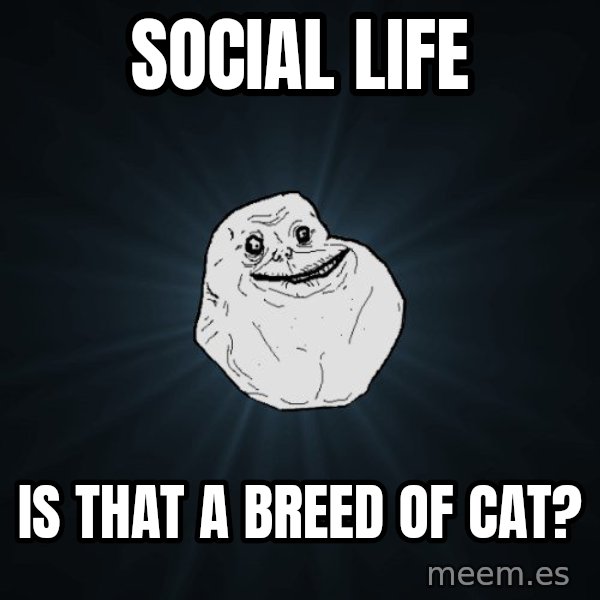 Forever Alone meme: social life / is that a breed of cat?