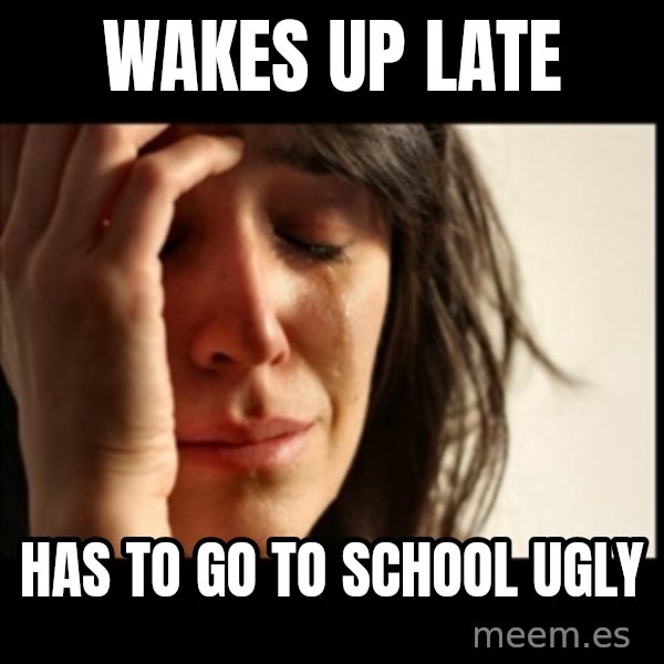 First World Problems meme: wakes up late / has to go to school ugly