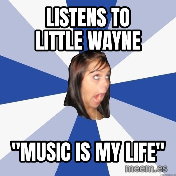 Annoying Facebook Girl meme: listens to little wayne / "music is my life"