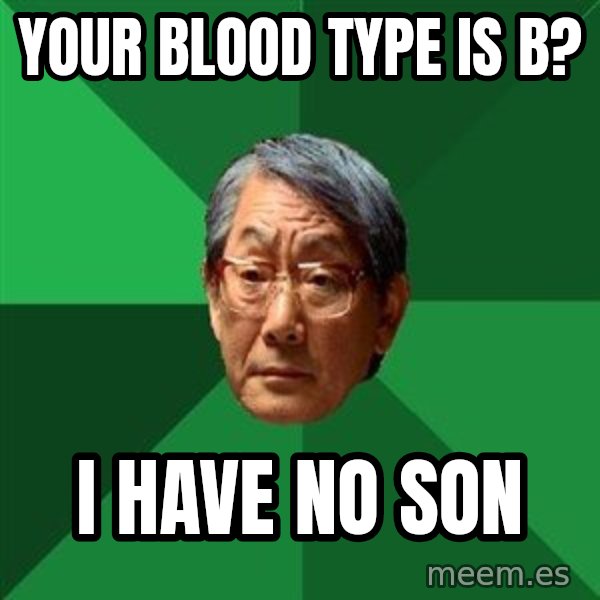 High Expectations Asian Father meme: Your blood type is B? / I have no son