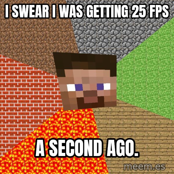 Minecraft Guy meme: I swear I was getting 25 fps / a second ago.