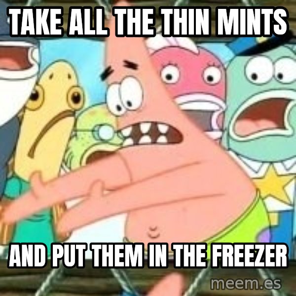 patrick star meme: Take all the Thin Mints / And put them in the freezer