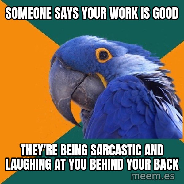 Paranoid Parrot meme: someone says your work is good / they're being sarcastic and laughing at you behind your back