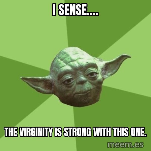 Advice Yoda Gives meme: I sense.... / The virginity is strong with this one.