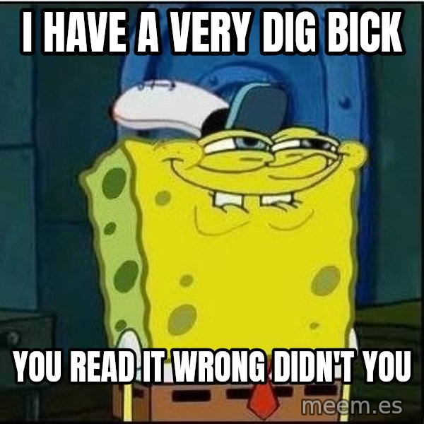 Spongebob Face meme: i have a very dig bick / you read it wrong DIDN'T you