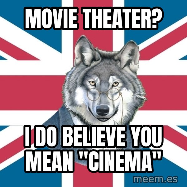 Sir Courage Wolf Esquire meme: Movie theater? / I do believe you mean "Cinema"