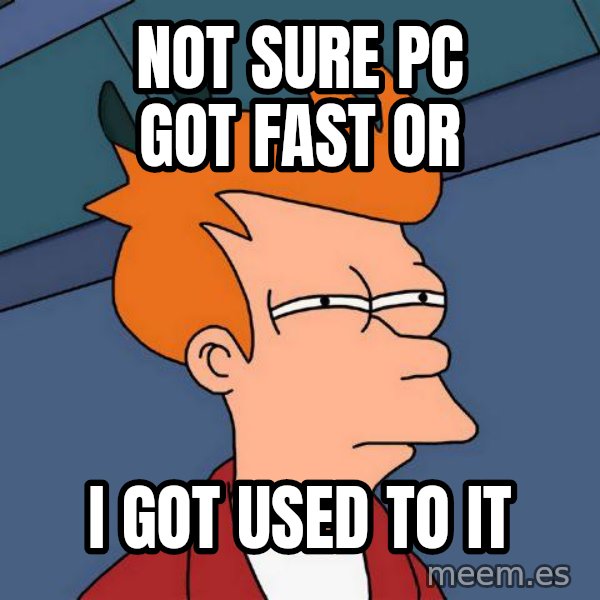 Futurama Fry meme: not sure pc got fast or / ı got used to ıt