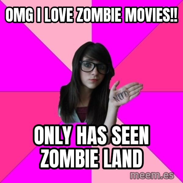 Idiot Nerd Girl meme: OMG i love zombie movies!! / Only has seen zombie land
