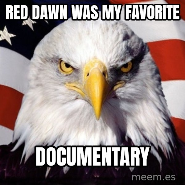 American Pride Eagle meme: RED DAWN was my favorite / documentary