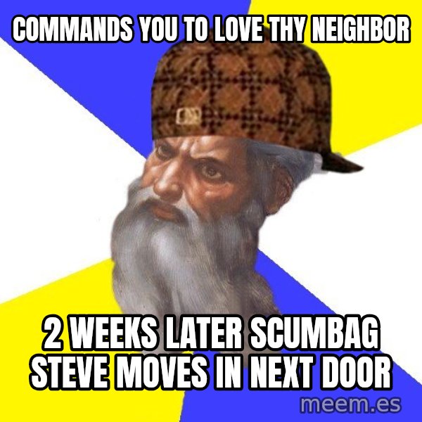 Scumbag God meme: commands you to love thy neighbor / 2 weeks later scumbag steve moves in next door