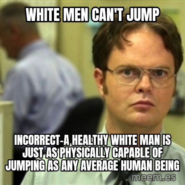 Dwight Schrute meme: White men can't jump / Incorrect-a healthy white man is just as physically CAPABLE of jumping as any average human being