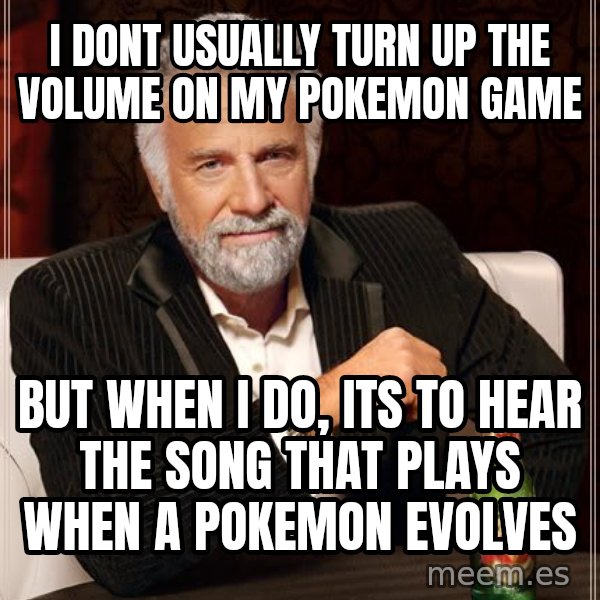 The Most Interesting Man In The World meme: I dont usually turn up the volume on my pokemon game / but when I do, its to hear the song that plays when a pokemon evolves
