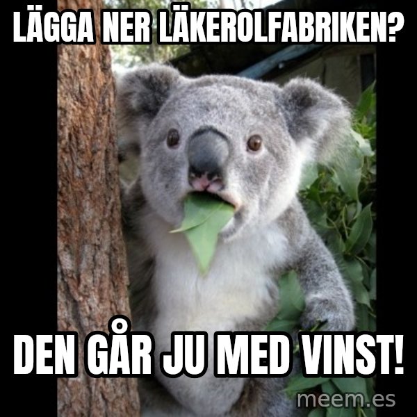 Koala can't believe it meme: Lägga ner läkerolfabriken? / Den går ju med vinst!