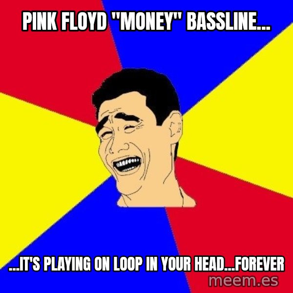 journalist meme: pink floyd "Money" bassline... / ...IT'S playing on loop in your head...forever