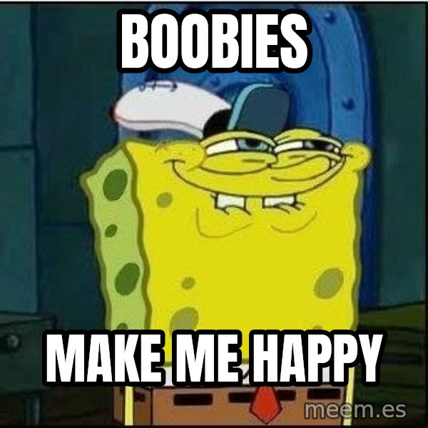 Spongebob Face meme: BOOBIES / MAKE ME HAPPY