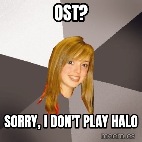 Musically Oblivious 8th Grader meme: OST? / sorry, i don't play halo