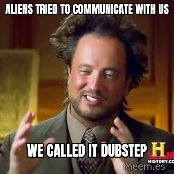 Ancient Aliens meme: aliens tried to communicate with us / we called it dubstep