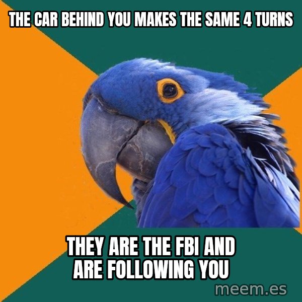 Paranoid Parrot meme: the car behind you makes the same 4 turns / they are the fbi and are following you