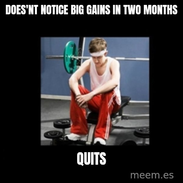 Annoying Gym Newbie meme: Does'nt Notice Big Gains in two months / Quits