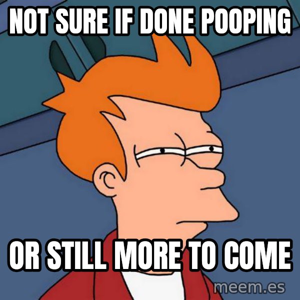 Futurama Fry meme: not sure if done pooping / or still more to come