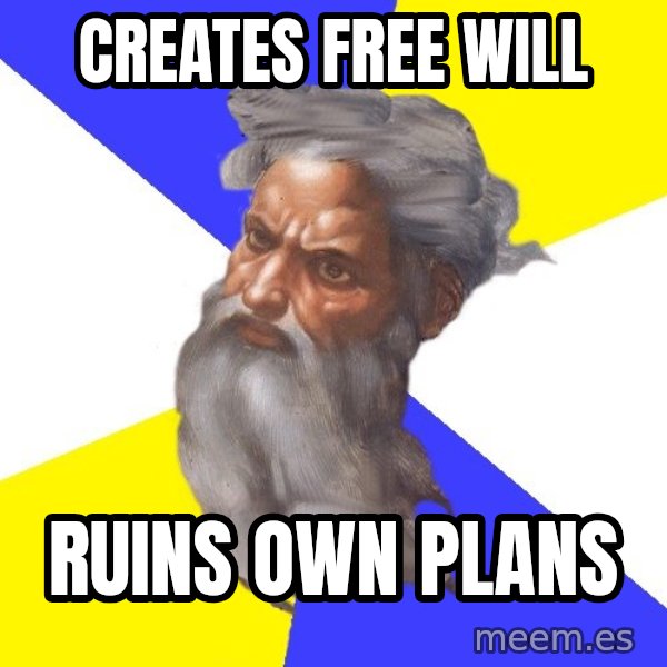 God meme: Creates free will / ruins own plans