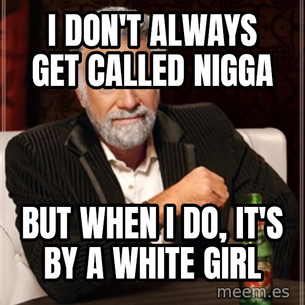 Dos Equis Man meme: I don't alwayS get called nigga / But when I do, it's by a white girl