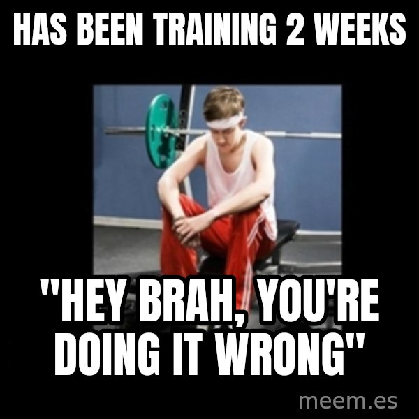 Annoying Gym Newbie meme: has been training 2 weeks / "hey brah, you're doing it wrong"