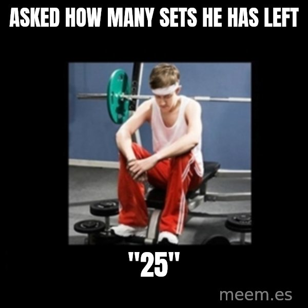 Annoying Gym Newbie meme: Asked how many sets he has left / "25"