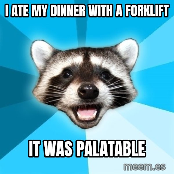 Lame Pun Coon meme: I ate my dinner with a forklift / It was Palatable