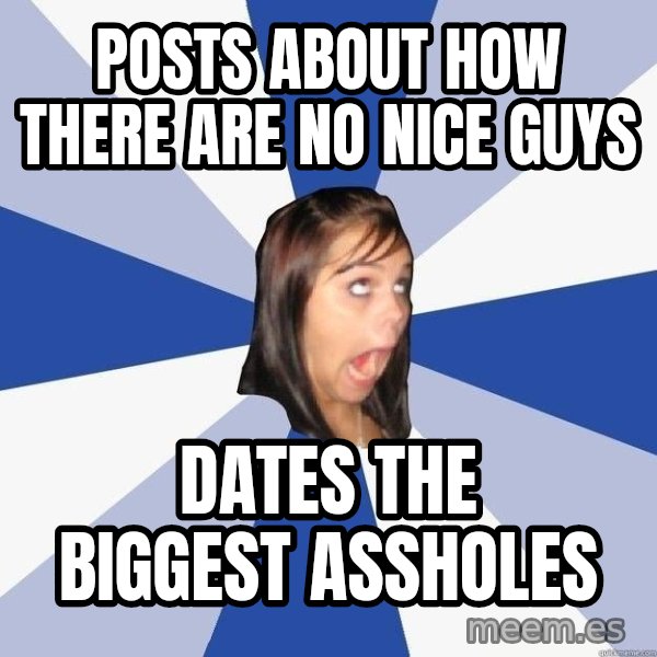 Annoying Facebook Girl meme: posts about how there are no nice guys / dates the biggest assholes