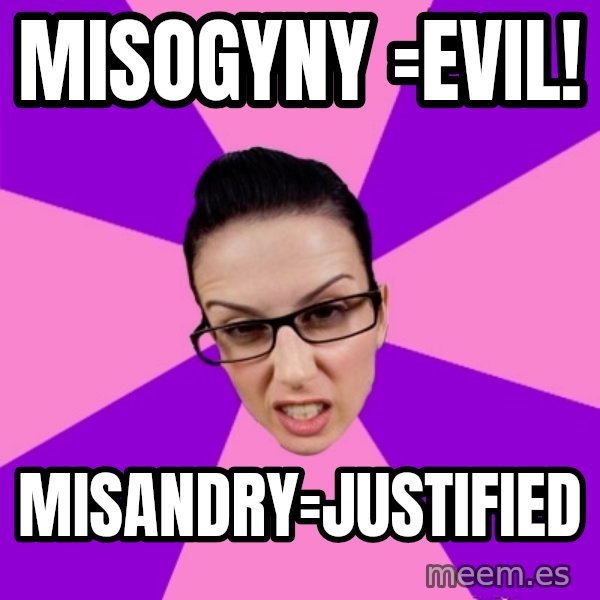 Privilege Denying Feminist meme: MISOGYNY =evil! / misandry=justified