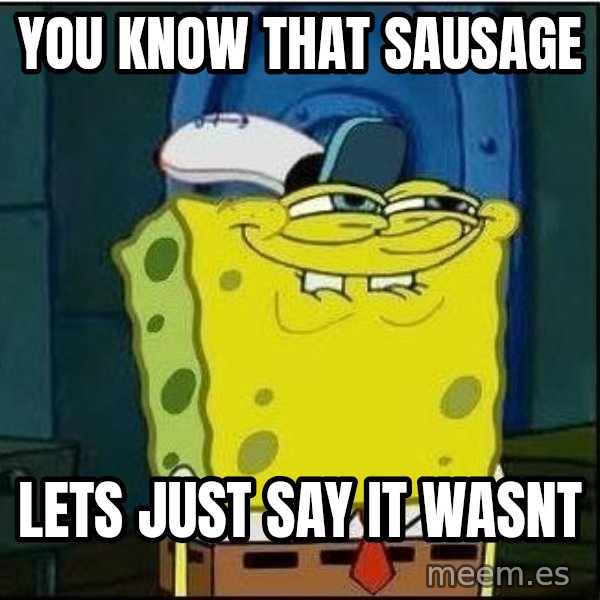 Spongebob Face meme: You know that sausage / lets just say it wasnt