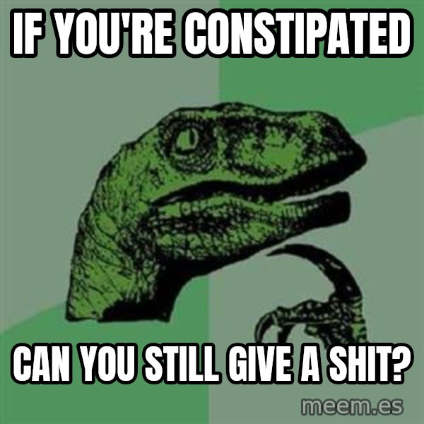 Philosoraptor meme: if you're constipated / can you still give a shit?