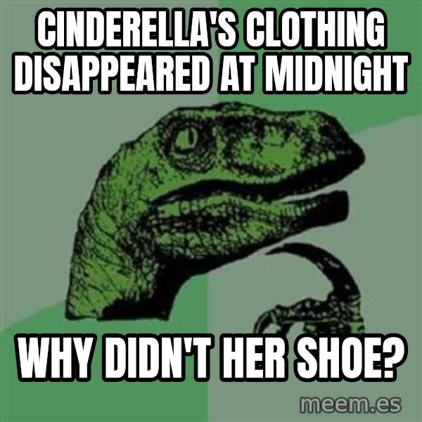 Philosoraptor meme: cinderella's clothing disappeared at midnight / why didn't her shoe?