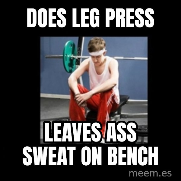 Annoying Gym Newbie meme: DOES LEG PRESS / LEAVES ASS SWEAT ON BENCH
