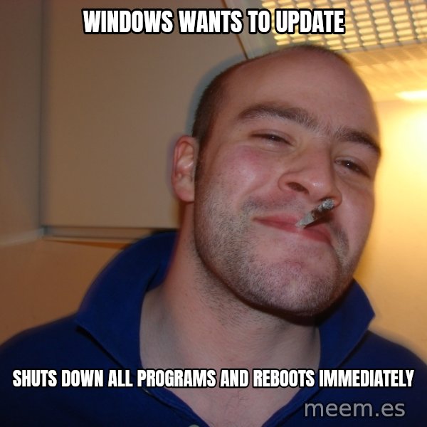 Good Guy Greg meme: Windows Wants to update / Shuts down all programs and reboots immediately