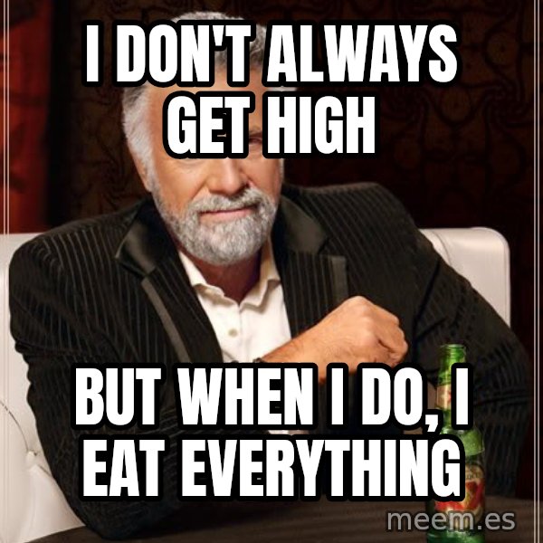 The Most Interesting Man In The World meme: i don't always get high / but when i do, i eat everything