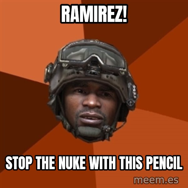 Sgt. Foley meme: Ramirez! / stop the nuke with this pencil