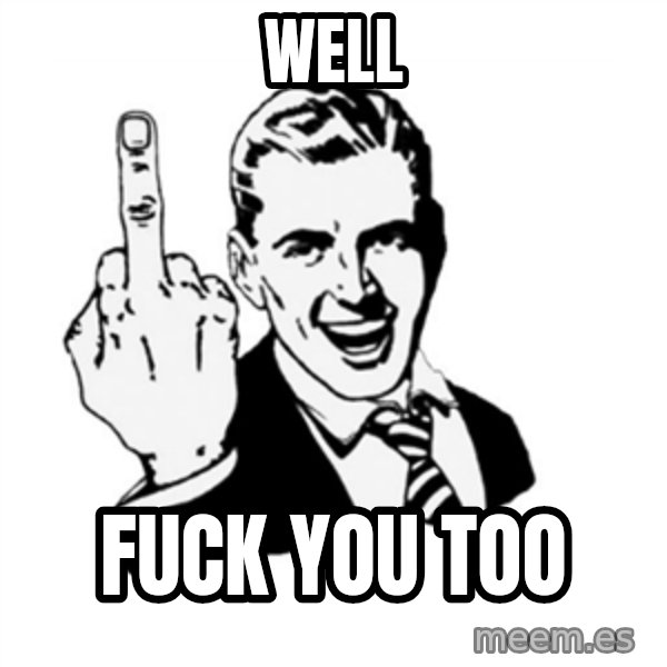 middle finger meme: Well / Fuck you too
