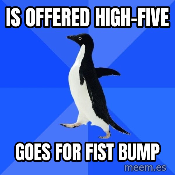 Socially Awkward Penguin meme: IS OFFERED HIGH-FIVE / GOES FOR FIST BUMP