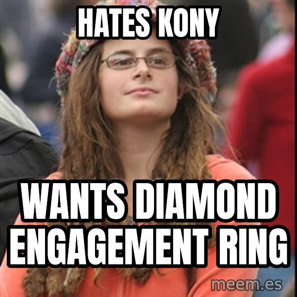 College Liberal meme: Hates kony / wants diamond engagement ring