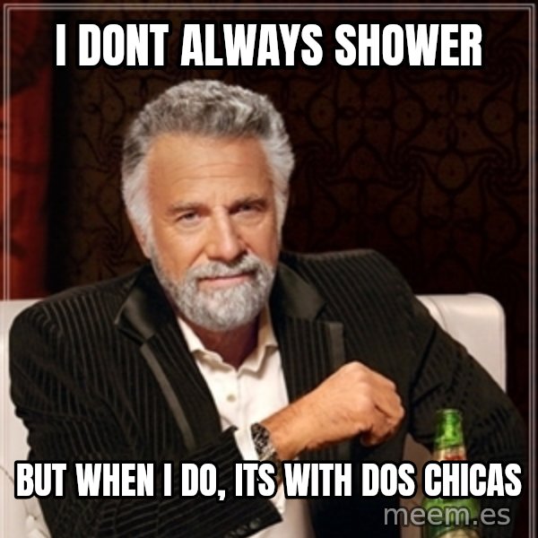 Dos Equis Guy gives advice meme: I dont always shower / But when I do, Its with Dos CHICAS