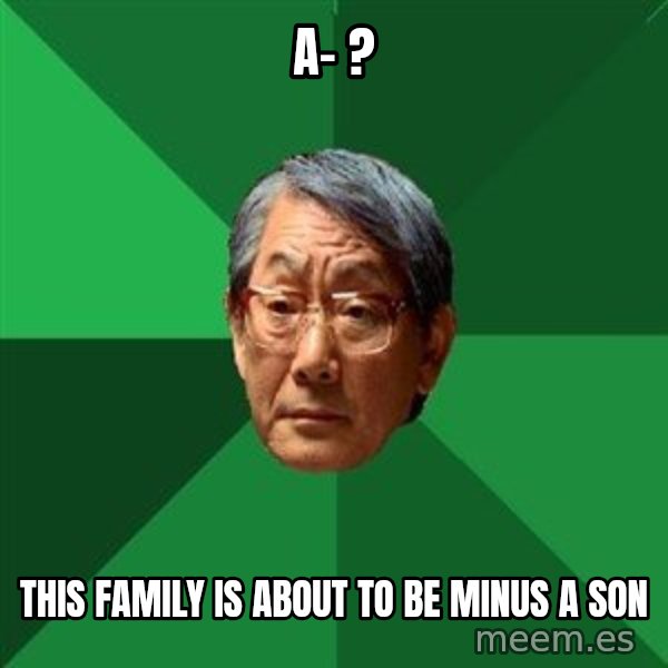 High Expectations Asian Father meme: A- ? / this family is about to be minus a son