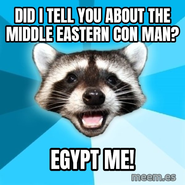 Lame Pun Coon meme: did I tell you about the middle eastern con man? / egypt me!
