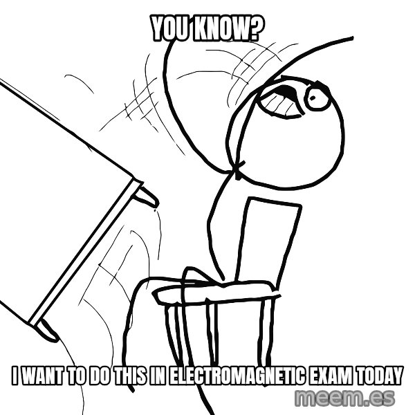 Desk Flip Rage Guy meme: you know? / i want to do this in electromagnetic exam today